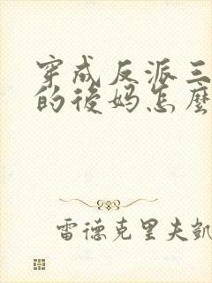 穿成反派三个崽的后妈怎么办