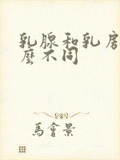 乳腺和乳房有什么不同