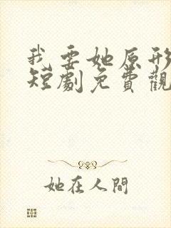 我要她原形毕露短剧免费观看全集