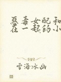 恶毒女配和反派在一起的小说