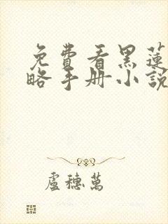 免费看黑莲花攻略手册小说