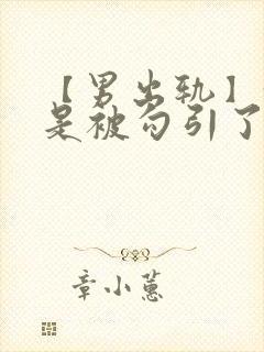 【男出轨】我只是被勾引了