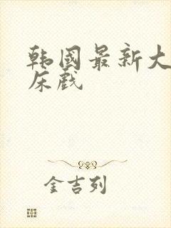 韩国最新大尺度床戏