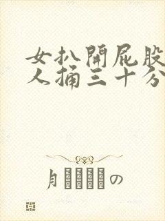 女扒开屁股让男人捅三十分钟