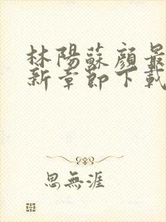 林阳苏颜最新更新章节下载