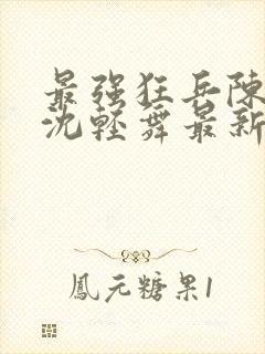 最强狂兵陈六合沈轻舞最新章节