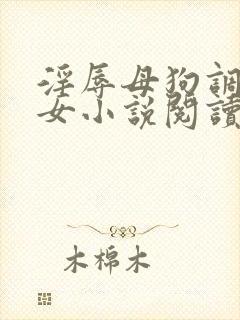 淫辱母狗调教女女小说阅读