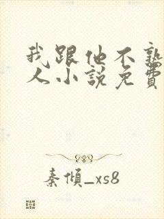 我跟他不熟笑佳人小说免费阅读