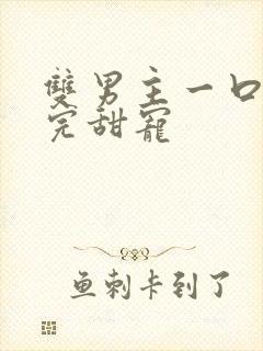 双男主一口气看完甜宠