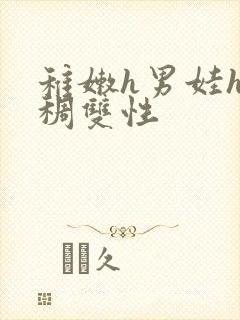 稚嫩h男娃h浓稠双性