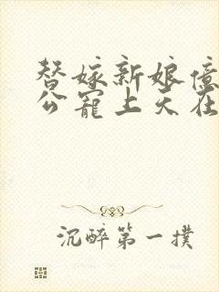 替嫁新娘亿万老公宠上天在哪看