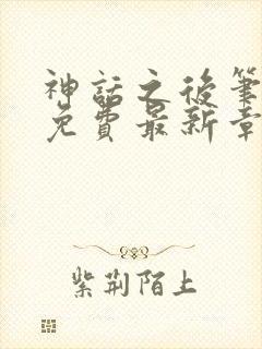 神话之后笔趣阁免费最新章节更新