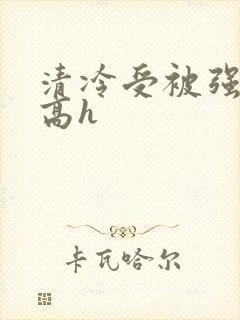 清冷受被强制c高h