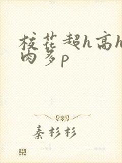 校花超h高h污肉多p