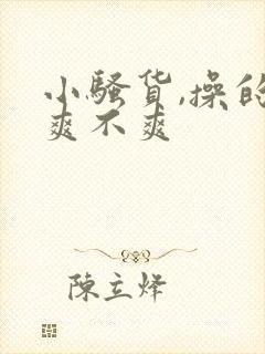 小骚货,操的你爽不爽