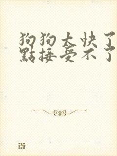 狗狗太快了我有点接受不了