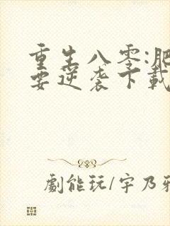 重生八零:肥女要逆袭下载最新章节