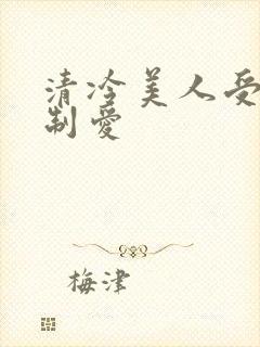 清冷美人受被强制爱