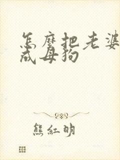 怎么把老婆调教成母狗