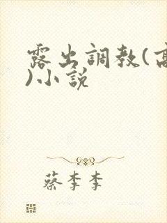 露出调教(高黄)小说