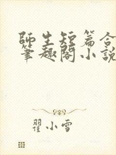 师生短篇合集_笔趣阁小说