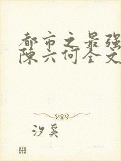 都市之最强狂兵陈六何全文免费阅读