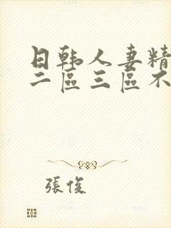 日韩人妻精一区二区三区不卡