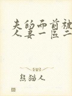 夫的面前被侵犯人妻一区二区