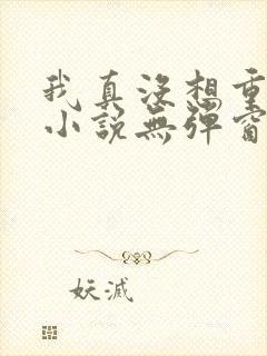 我真没想重生啊小说无弹窗全文免费阅读