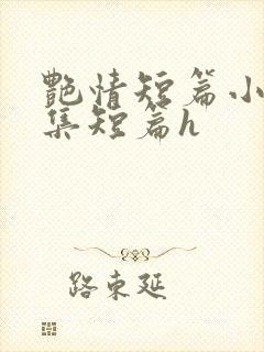 艳情短篇小说合集短篇h