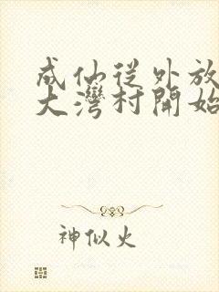 成仙从外放驻守大湾村开始笔趣阁