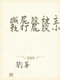 撅屁股被主人调教打屁股小说封面