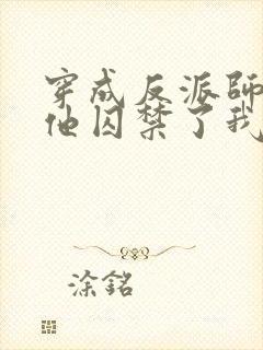 穿成反派师尊后他囚禁了我