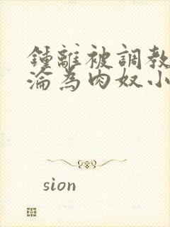 钟离被调教喷水沦为肉奴小说