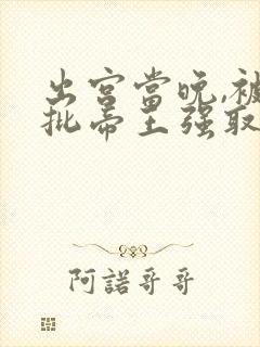 出宫当晚,被疯批帝王强取豪夺全文免费阅读