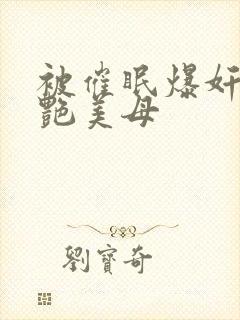 被催眠爆奸的冷艳美母封面