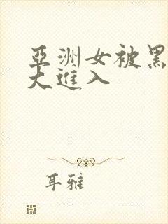 亚洲女被黑人臣大进入封面