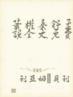 萧权秦舒柔的小说全文免费阅读