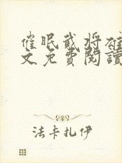 催眠武将雄堕全文免费阅读最新章节