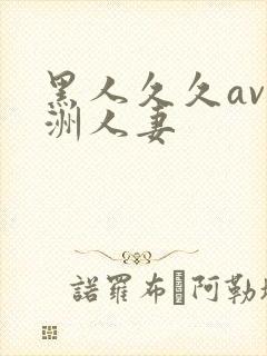 黑人久久av亚洲人妻