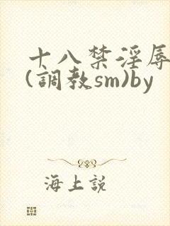 十八禁淫辱世界(调教sm)by