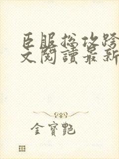 臣服总攻跨下全文阅读最新章节更新