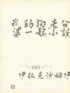 我的狗老公拉婆婆一起小说最新章节在线阅读