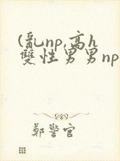 (乱np,高h双性男男np