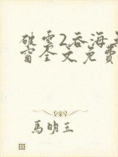 破云2吞海无弹窗全文免费阅读