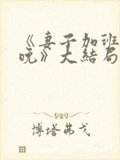 《妻子加班的夜晚》大结局外遇的妻子