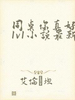 同桌你真好校园1v1小说最新章节更新