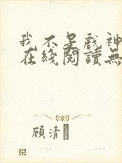 我不是戏神小说在线阅读无弹窗封面