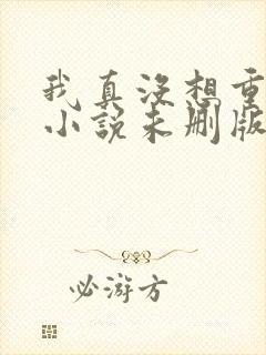 我真没想重生啊小说未删版阅读