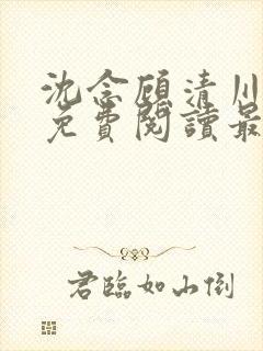 沈念顾清川全文免费阅读最新章节下载